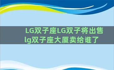 LG双子座LG双子将出售 lg双子座大厦卖给谁了